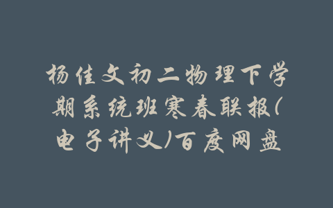 杨佳文初二物理下学期系统班寒春联报(电子讲义)百度网盘-吾爱学吧