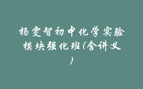 杨雯智初中化学实验模块强化班(含讲义)-吾爱学吧