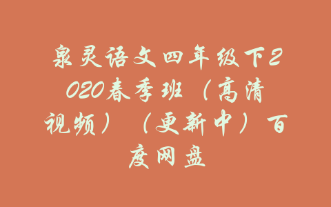 泉灵语文四年级下2020春季班（高清视频）（更新中）百度网盘-吾爱学吧