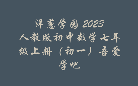 洋葱学园 2023人教版初中数学七年级上册（初一）吾爱学吧-吾爱学吧