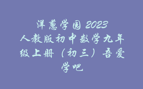 洋葱学园 2023人教版初中数学九年级上册（初三）吾爱学吧-吾爱学吧