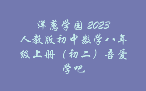 洋葱学园 2023人教版初中数学八年级上册（初二）吾爱学吧-吾爱学吧