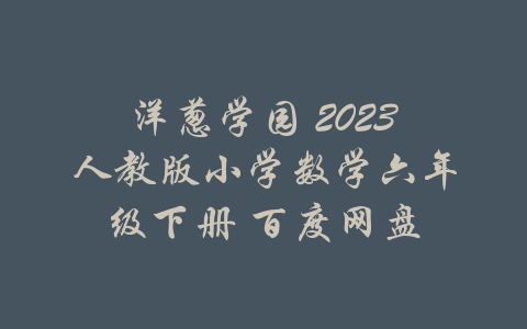 洋葱学园 2023人教版小学数学六年级下册 百度网盘-吾爱学吧