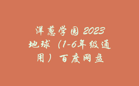 洋葱学园 2023地球（1-6年级通用）百度网盘-吾爱学吧