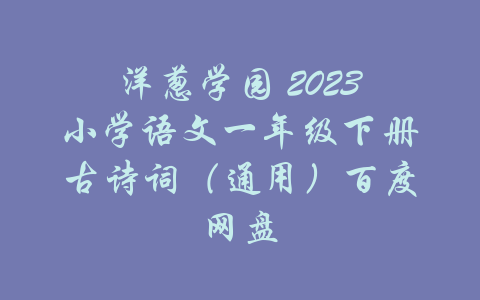 洋葱学园 2023小学语文一年级下册古诗词（通用）百度网盘-吾爱学吧