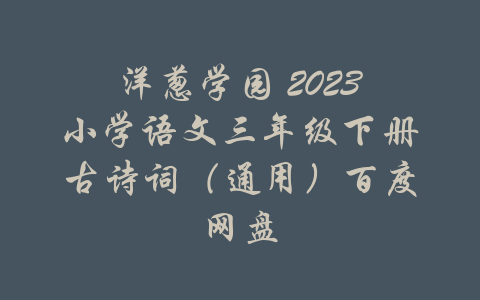 洋葱学园 2023小学语文三年级下册古诗词（通用）百度网盘-吾爱学吧