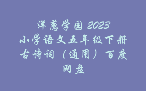 洋葱学园 2023小学语文五年级下册古诗词（通用）百度网盘-吾爱学吧