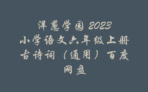 洋葱学园 2023小学语文六年级上册古诗词（通用）百度网盘-吾爱学吧