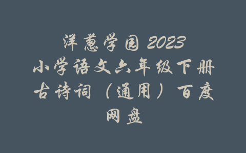 洋葱学园 2023小学语文六年级下册古诗词（通用）百度网盘-吾爱学吧