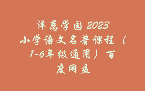 洋葱学园 2023小学语文名著课程（1-6年级通用）百度网盘-吾爱学吧