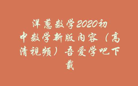 洋葱数学2020初中数学新版内容（高清视频）吾爱学吧下载-吾爱学吧