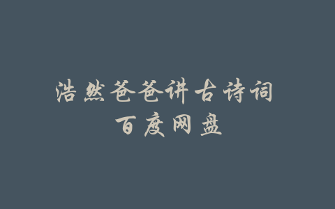 浩然爸爸讲古诗词 百度网盘-吾爱学吧