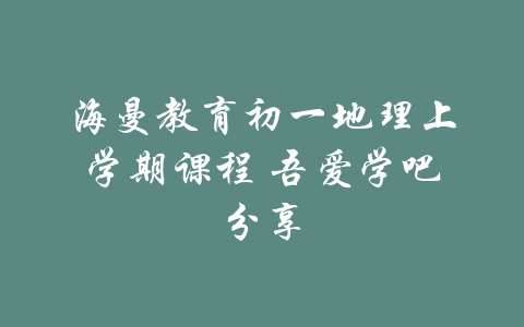 海曼教育初一地理上学期课程 吾爱学吧分享-吾爱学吧