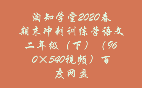 淘知学堂2020春期末冲刺训练营语文二年级（下）（960×540视频）百度网盘-吾爱学吧