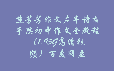 熊芳芳作文左手诗右手思初中作文全教程（1.95G高清视频）百度网盘-吾爱学吧