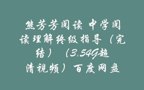 熊芳芳阅读 中学阅读理解终级指导（完结）（3.54G超清视频）百度网盘-吾爱学吧