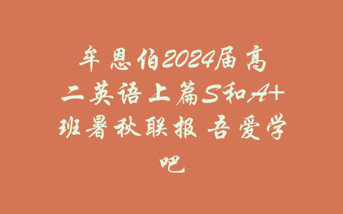 牟恩伯2024届高二英语上篇S和A+班暑秋联报 吾爱学吧-吾爱学吧