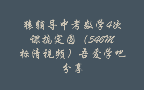 猿辅导中考数学4次课搞定圆（546M标清视频）吾爱学吧分享-吾爱学吧