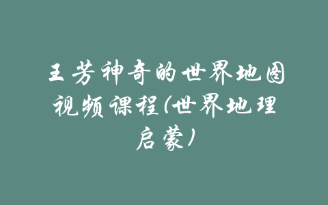 王芳神奇的世界地图视频课程(世界地理启蒙)-吾爱学吧