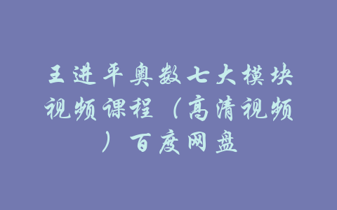 王进平奥数七大模块视频课程（高清视频）百度网盘-吾爱学吧