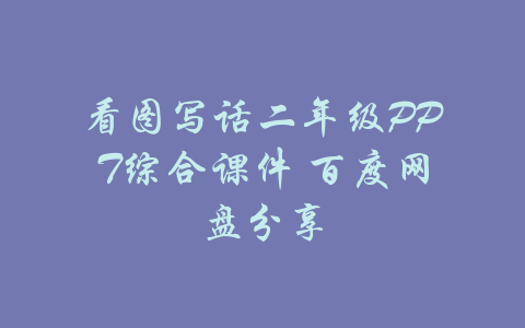 看图写话二年级PPT综合课件 百度网盘分享-吾爱学吧