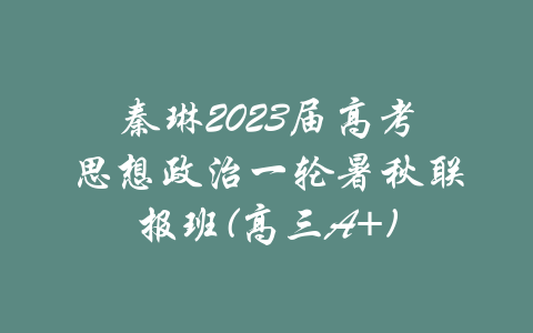 秦琳2023届高考思想政治一轮暑秋联报班(高三A+)-吾爱学吧