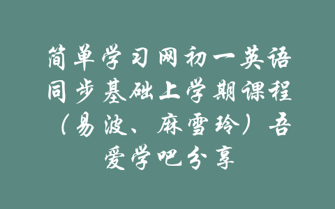 简单学习网初一英语同步基础上学期课程（易波、麻雪玲）吾爱学吧分享-吾爱学吧