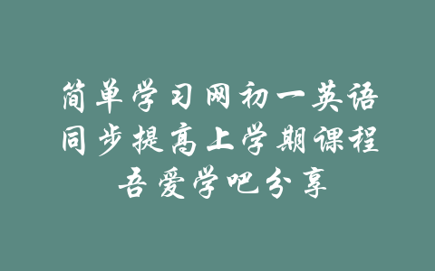 简单学习网初一英语同步提高上学期课程 吾爱学吧分享-吾爱学吧