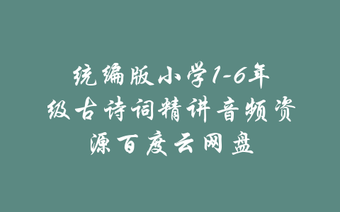 统编版小学1-6年级古诗词精讲音频资源百度云网盘-吾爱学吧