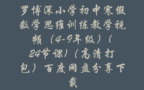 罗博深小学初中寒假数学思维训练教学视频（4-9年级）(24节课)（高清打包）百度网盘分享下载-吾爱学吧