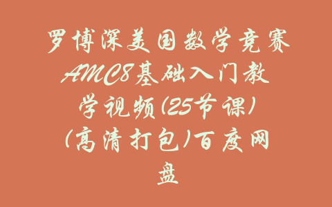 罗博深美国数学竞赛AMC8基础入门教学视频(25节课)(高清打包)百度网盘-吾爱学吧