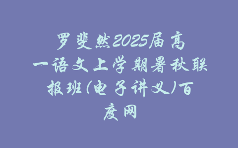 罗斐然2025届高一语文上学期暑秋联报班(电子讲义)百度网-吾爱学吧