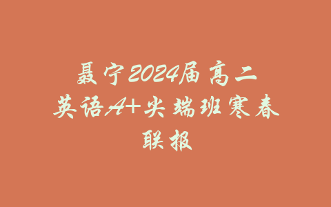 聂宁2024届高二英语A+尖端班寒春联报-吾爱学吧