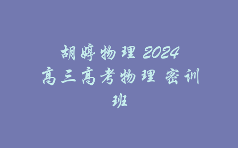 胡婷物理 2024高三高考物理 密训班-吾爱学吧