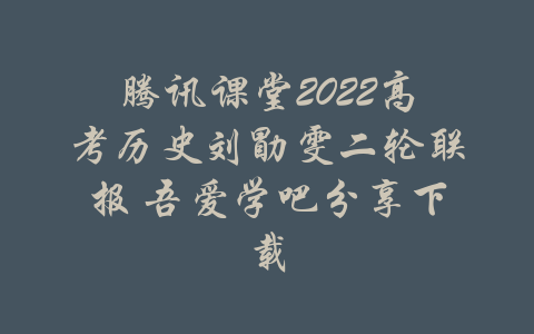 腾讯课堂2022高考历史刘勖雯二轮联报 吾爱学吧分享下载-吾爱学吧