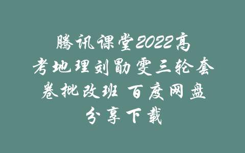 腾讯课堂2022高考地理刘勖雯三轮套卷批改班 百度网盘分享下载-吾爱学吧