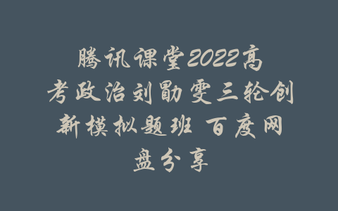 腾讯课堂2022高考政治刘勖雯三轮创新模拟题班 百度网盘分享-吾爱学吧