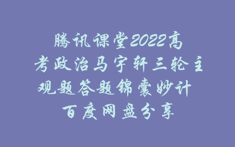 腾讯课堂2022高考政治马宇轩三轮主观题答题锦囊妙计 百度网盘分享-吾爱学吧