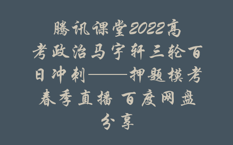 腾讯课堂2022高考政治马宇轩三轮百日冲刺——押题模考春季直播 百度网盘分享-吾爱学吧