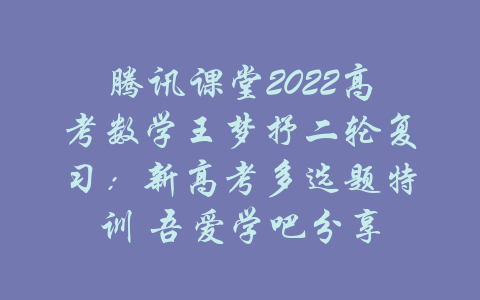 腾讯课堂2022高考数学王梦抒二轮复习：新高考多选题特训 吾爱学吧分享-吾爱学吧