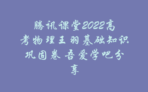 腾讯课堂2022高考物理王羽基础知识巩固卷 吾爱学吧分享-吾爱学吧