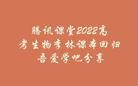 腾讯课堂2022高考生物李林课本回归 吾爱学吧分享-吾爱学吧