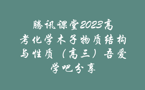 腾讯课堂2023高考化学木子物质结构与性质（高三）吾爱学吧分享-吾爱学吧