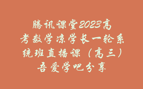 腾讯课堂2023高考数学凉学长一轮系统班直播课（高三）吾爱学吧分享-吾爱学吧