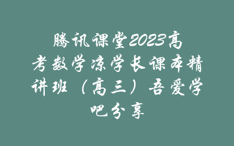 腾讯课堂2023高考数学凉学长课本精讲班（高三）吾爱学吧分享-吾爱学吧