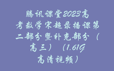 腾讯课堂2023高考数学宋超录播课第二部分暨补充部分（高三）（1.61G高清视频）-吾爱学吧