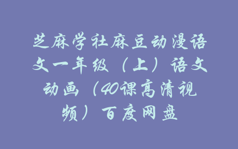 芝麻学社麻豆动漫语文一年级（上）语文动画（40课高清视频）百度网盘-吾爱学吧