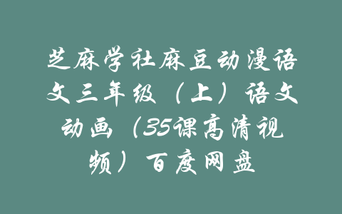 芝麻学社麻豆动漫语文三年级（上）语文动画（35课高清视频）百度网盘-吾爱学吧