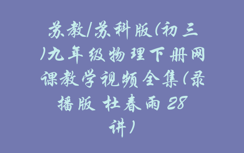 苏教/苏科版(初三)九年级物理下册网课教学视频全集(录播版 杜春雨 28讲)-吾爱学吧