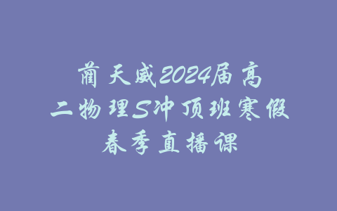 蔺天威2024届高二物理S冲顶班寒假春季直播课-吾爱学吧